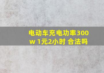 电动车充电功率300w 1元2小时 合法吗